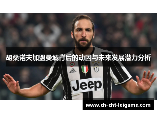 胡桑诺夫加盟曼城背后的动因与未来发展潜力分析