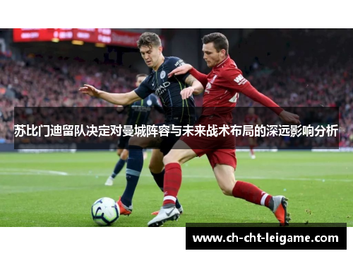 苏比门迪留队决定对曼城阵容与未来战术布局的深远影响分析 苏比门迪留队决定对曼城阵容与未来战术布局的深远影响分析