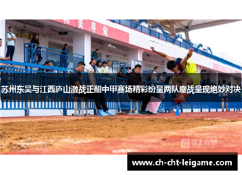 苏州东吴与江西庐山激战正酣中甲赛场精彩纷呈两队鏖战呈现绝妙对决 苏州东吴与江西庐山激战正酣中甲赛场精彩纷呈两队鏖战呈现绝妙对决