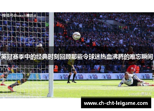 英冠赛季中的经典时刻回顾那些令球迷热血沸腾的难忘瞬间 英冠赛季中的经典时刻回顾那些令球迷热血沸腾的难忘瞬间