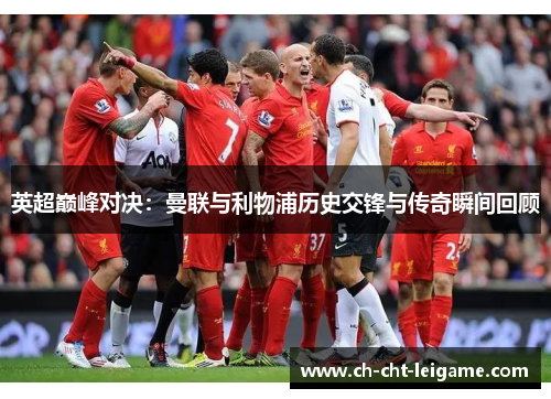 英超巅峰对决:曼联与利物浦历史交锋与传奇瞬间回顾 英超巅峰对决:曼联与利物浦历史交锋与传奇瞬间回顾