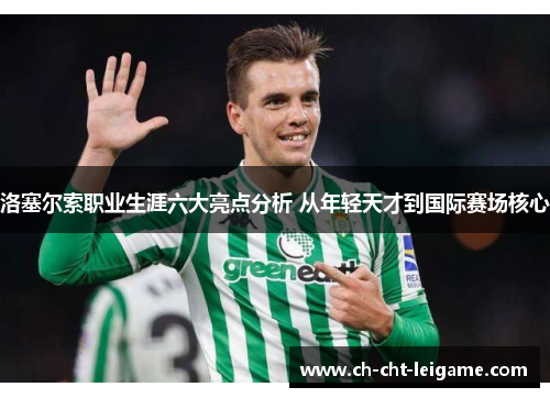 洛塞尔索职业生涯六大亮点分析 从年轻天才到国际赛场核心