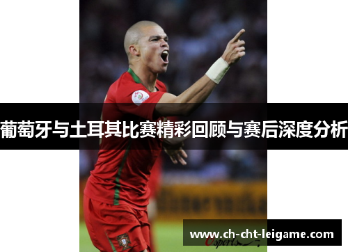 葡萄牙与土耳其比赛精彩回顾与赛后深度分析 葡萄牙与土耳其比赛精彩回顾与赛后深度分析