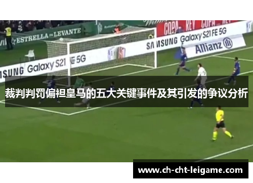 裁判判罚偏袒皇马的五大关键事件及其引发的争议分析 裁判判罚偏袒皇马的五大关键事件及其引发的争议分析
