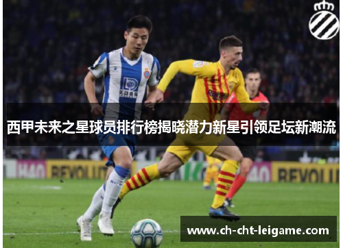 西甲未来之星球员排行榜揭晓潜力新星引领足坛新潮流 西甲未来之星球员排行榜揭晓潜力新星引领足坛新潮流