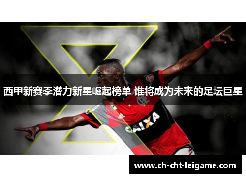 西甲新赛季潜力新星崛起榜单 谁将成为未来的足坛巨星