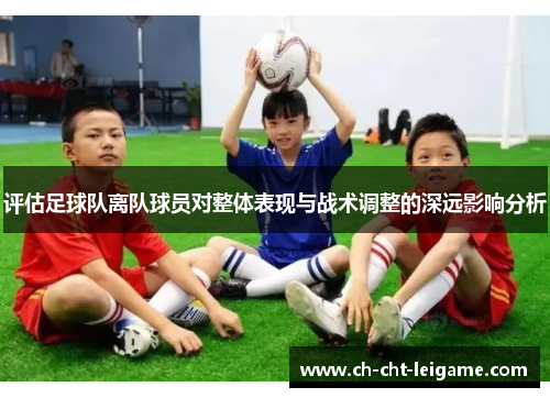 评估足球队离队球员对整体表现与战术调整的深远影响分析 评估足球队离队球员对整体表现与战术调整的深远影响分析