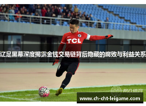 辽足黑幕深度揭露金钱交易链背后隐藏的腐败与利益关系