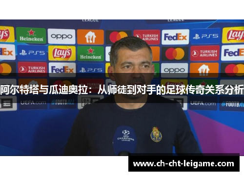 阿尔特塔与瓜迪奥拉：从师徒到对手的足球传奇关系分析