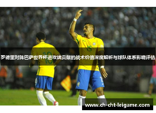 罗德里对阵巴萨世界杯进攻端贡献的战术价值深度解析与球队体系影响评估 罗德里对阵巴萨世界杯进攻端贡献的战术价值深度解析与球队体系影响评估