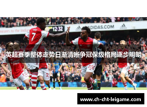英超赛季整体走势日渐清晰争冠保级格局逐步明朗 英超赛季整体走势日渐清晰争冠保级格局逐步明朗