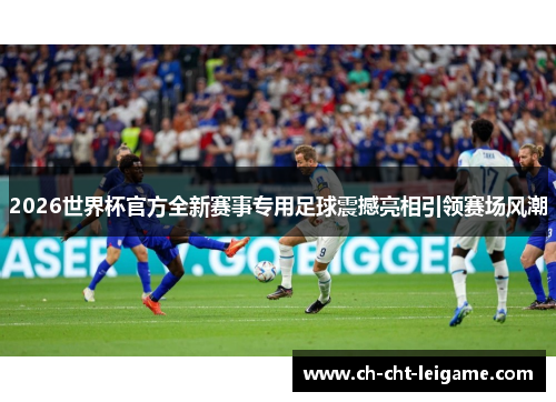 2026世界杯官方全新赛事专用足球震撼亮相引领赛场风潮