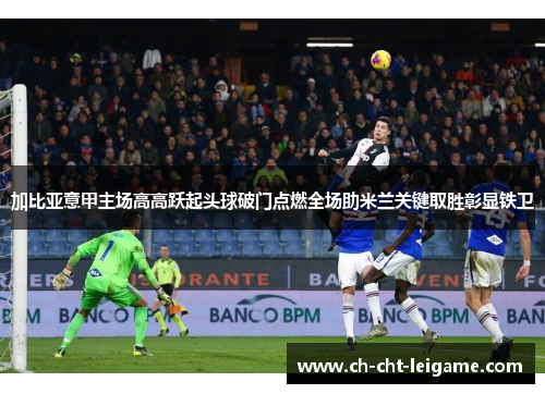 加比亚意甲主场高高跃起头球破门点燃全场助米兰关键取胜彰显铁卫