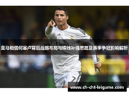 皇马租借何塞卢背后战略布局与锋线补强思路及赛季争冠影响解析 皇马租借何塞卢背后战略布局与锋线补强思路及赛季争冠影响解析