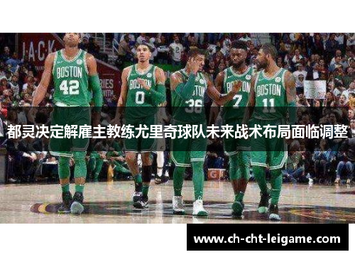 都灵决定解雇主教练尤里奇球队未来战术布局面临调整 都灵决定解雇主教练尤里奇球队未来战术布局面临调整