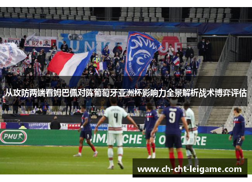 从攻防两端看姆巴佩对阵葡萄牙亚洲杯影响力全景解析战术博弈评估 从攻防两端看姆巴佩对阵葡萄牙亚洲杯影响力全景解析战术博弈评估